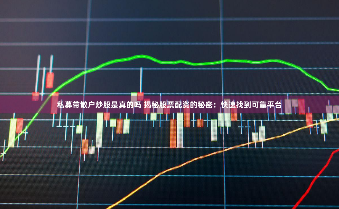 私募带散户炒股是真的吗 揭秘股票配资的秘密：快速找到可靠平台