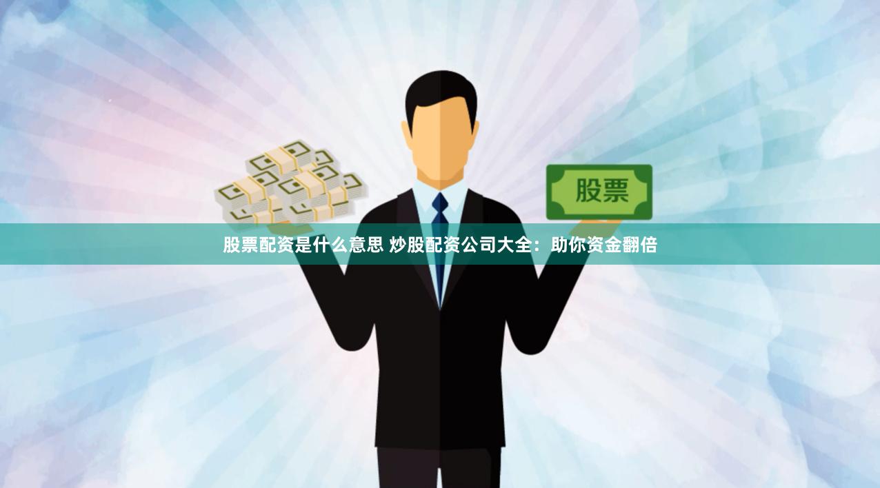 股票配资是什么意思 炒股配资公司大全：助你资金翻倍