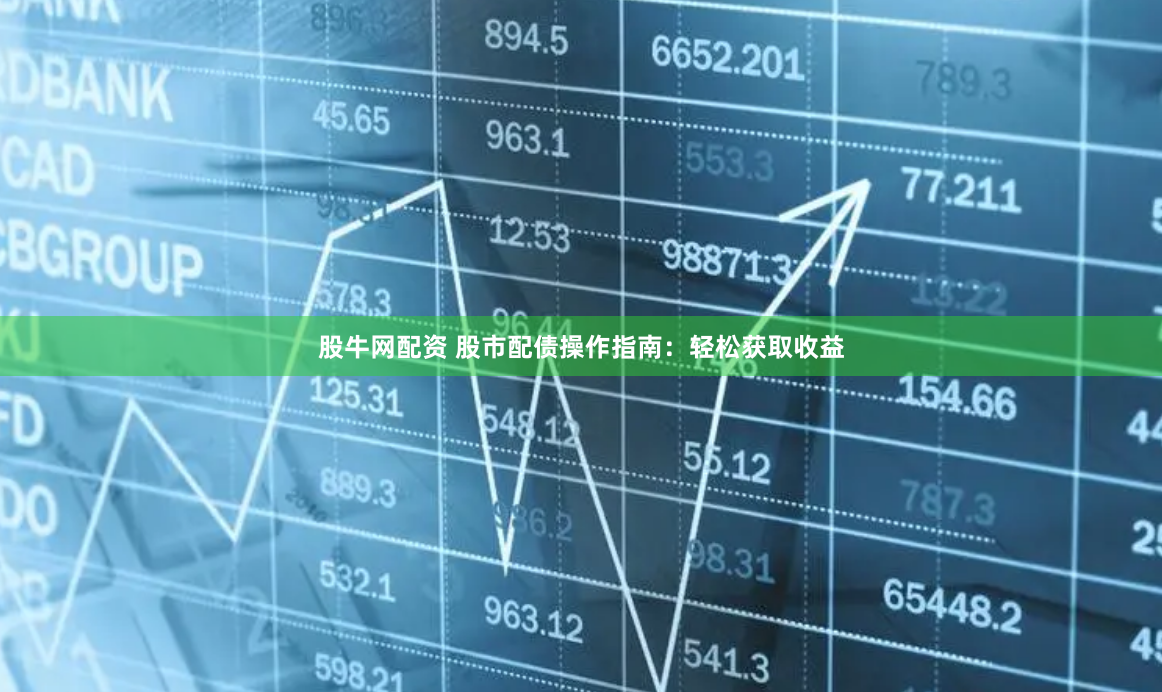 股牛网配资 股市配债操作指南：轻松获取收益