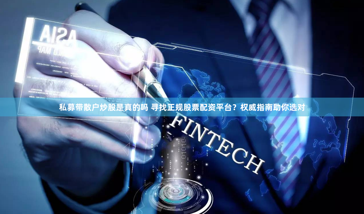 私募带散户炒股是真的吗 寻找正规股票配资平台？权威指南助你选对