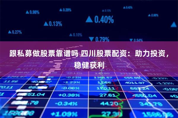 跟私募做股票靠谱吗 四川股票配资：助力投资，稳健获利