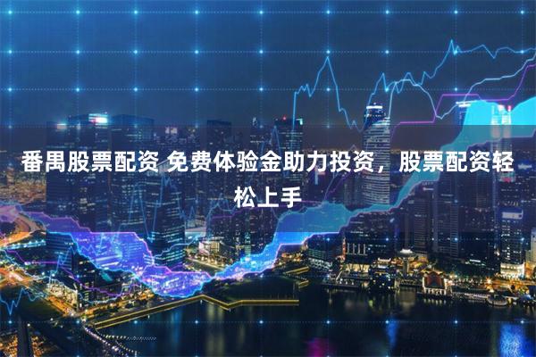 番禺股票配资 免费体验金助力投资，股票配资轻松上手