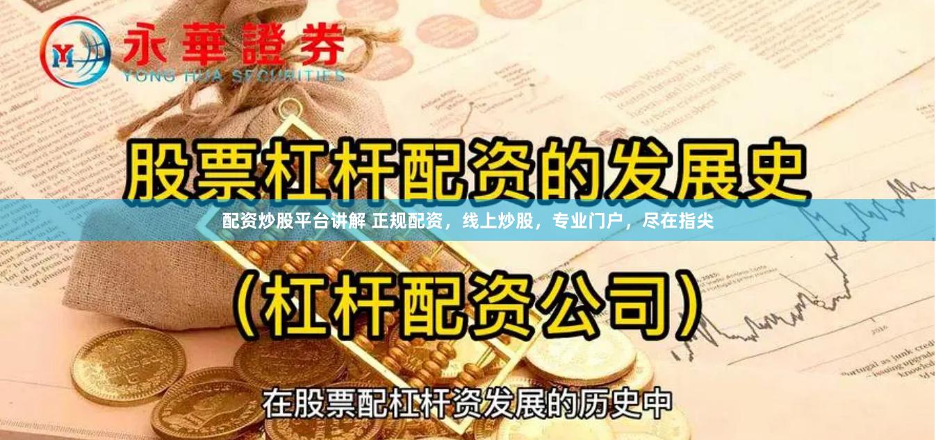 配资炒股平台讲解 正规配资，线上炒股，专业门户，尽在指尖