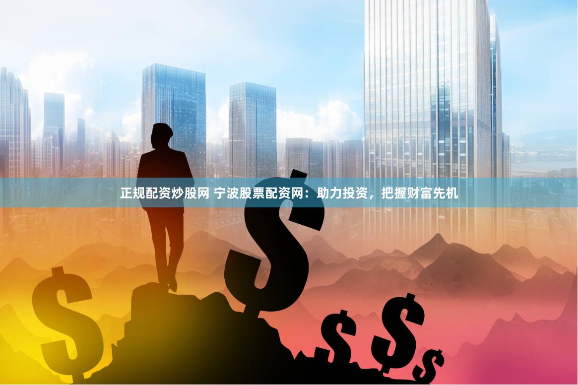 正规配资炒股网 宁波股票配资网：助力投资，把握财富先机