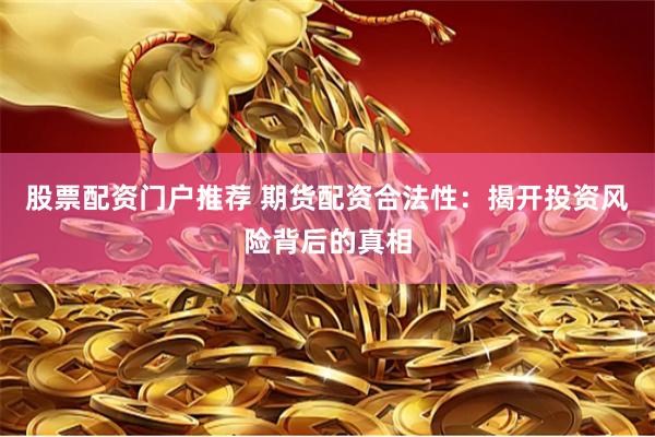 股票配资门户推荐 期货配资合法性：揭开投资风险背后的真相