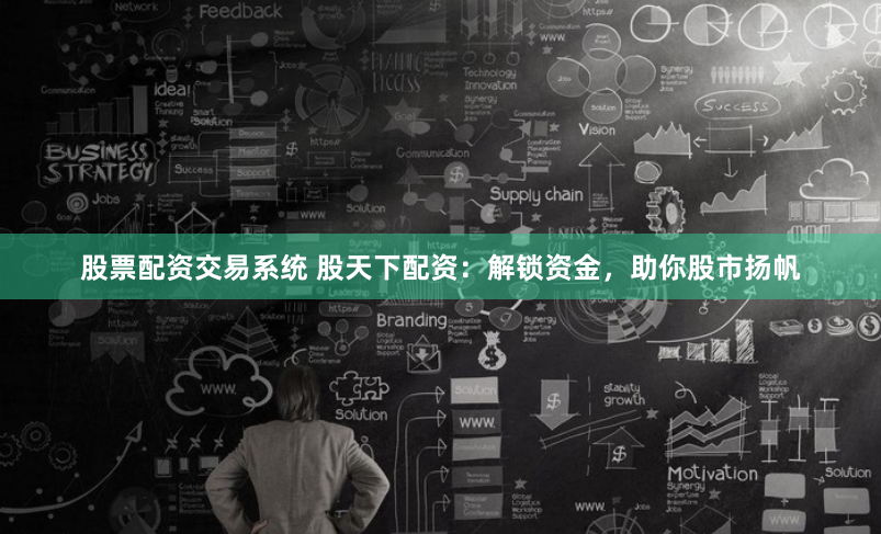 股票配资交易系统 股天下配资：解锁资金，助你股市扬帆
