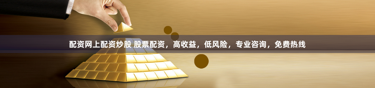 配资网上配资炒股 股票配资，高收益，低风险，专业咨询，免费热线