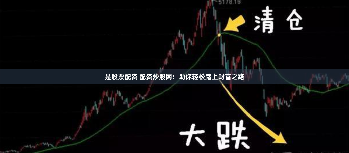 是股票配资 配资炒股网：助你轻松踏上财富之路