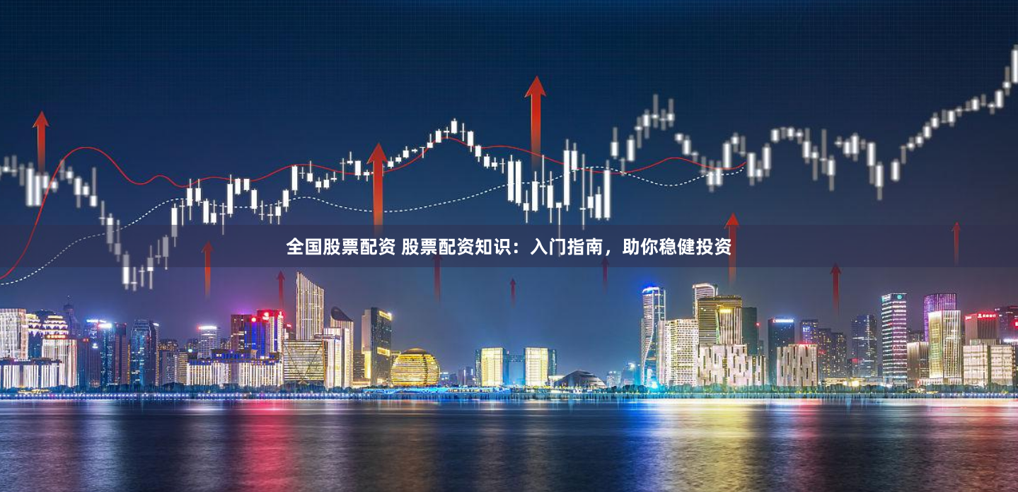 全国股票配资 股票配资知识：入门指南，助你稳健投资