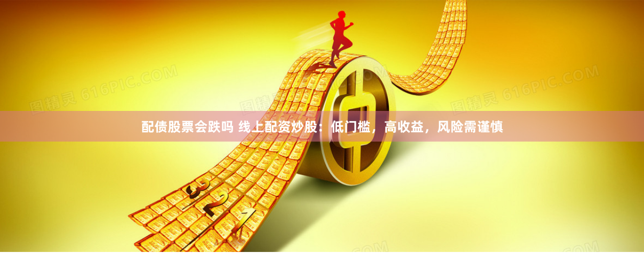 配债股票会跌吗 线上配资炒股：低门槛，高收益，风险需谨慎