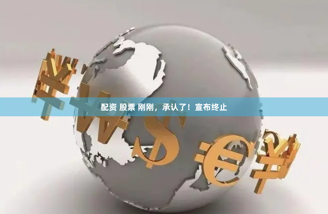 配资 股票 刚刚，承认了！宣布终止