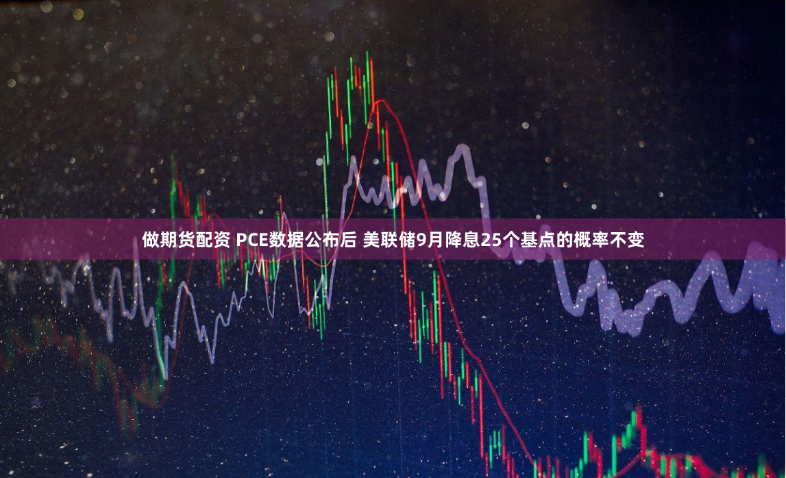做期货配资 PCE数据公布后 美联储9月降息25个基点的概率不变