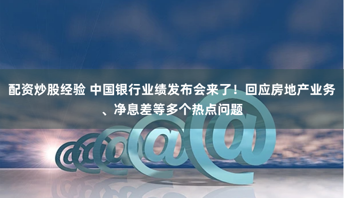 配资炒股经验 中国银行业绩发布会来了！回应房地产业务、净息差等多个热点问题