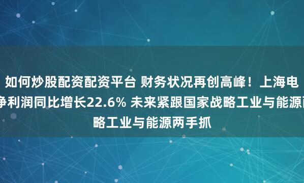 如何炒股配资配资平台 财务状况再创高峰！上海电气H1净利润同比增长22.6% 未来紧跟国家战略工业与能源两手抓