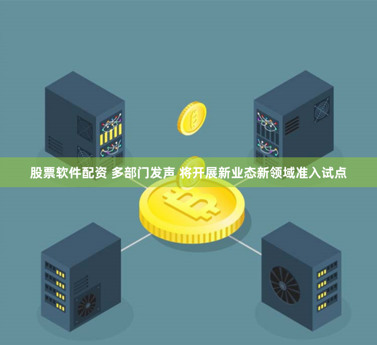 股票软件配资 多部门发声 将开展新业态新领域准入试点
