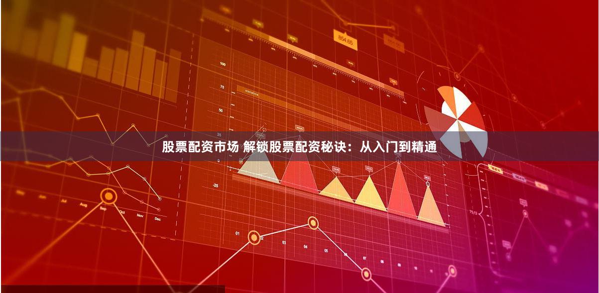 股票配资市场 解锁股票配资秘诀：从入门到精通