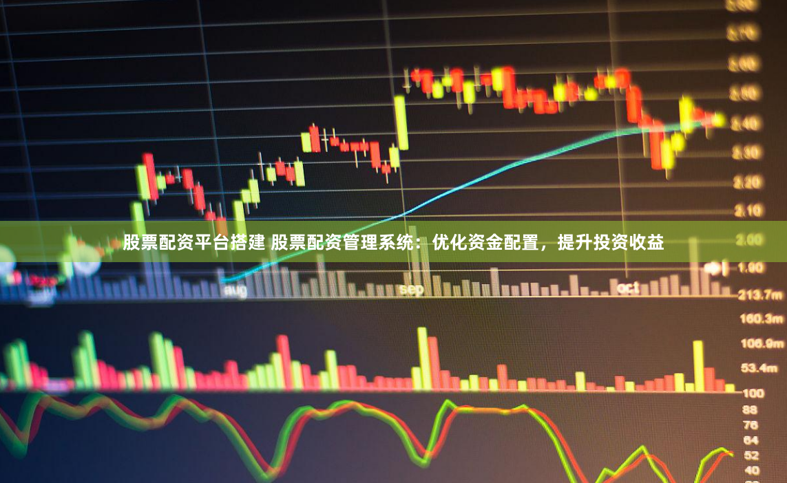 股票配资平台搭建 股票配资管理系统：优化资金配置，提升投资收益