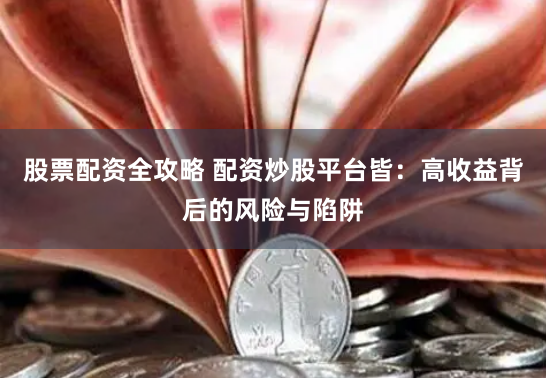股票配资全攻略 配资炒股平台皆：高收益背后的风险与陷阱