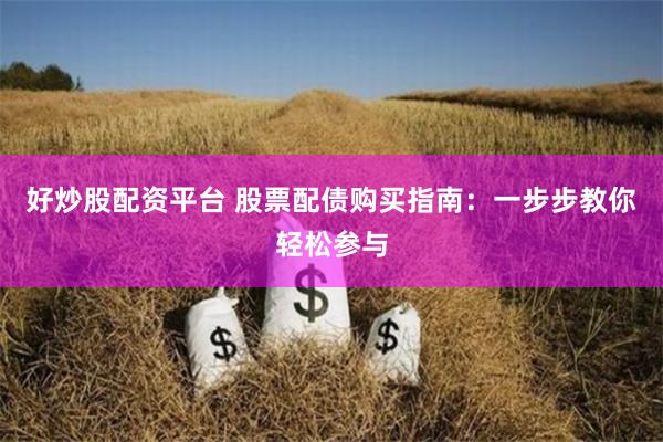 好炒股配资平台 股票配债购买指南：一步步教你轻松参与