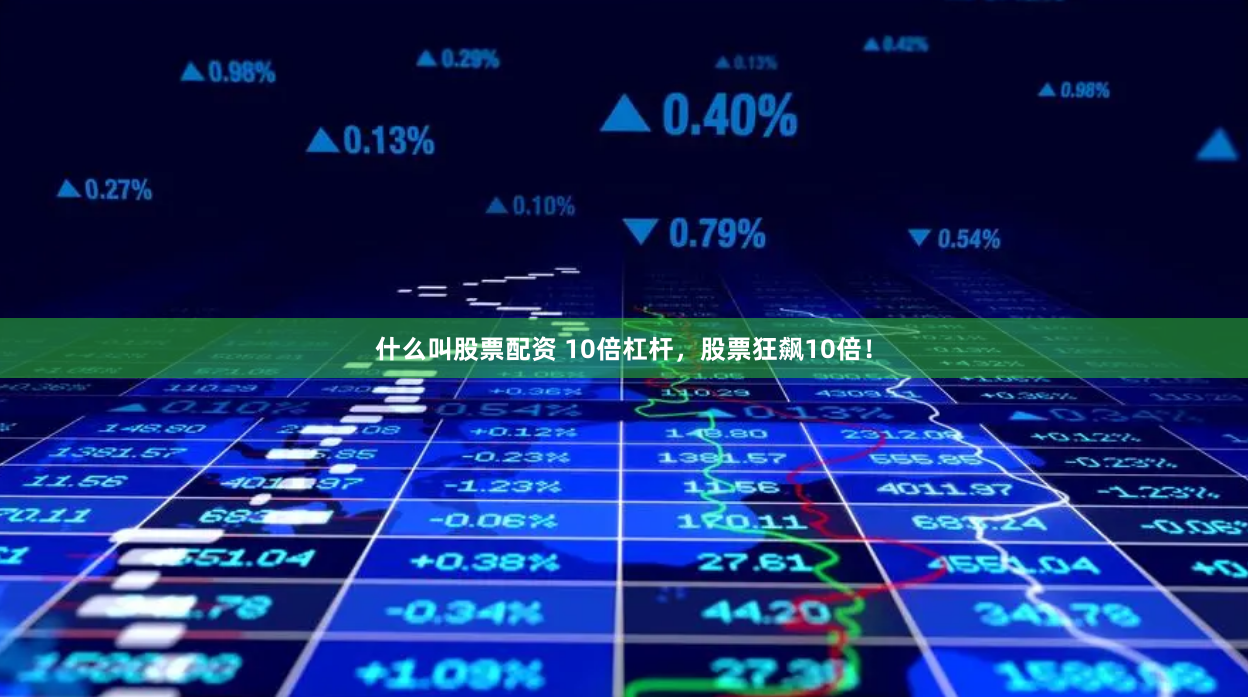 什么叫股票配资 10倍杠杆,股票狂飙10倍!
