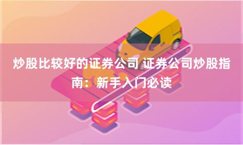 炒股比较好的证券公司 证券公司炒股指南：新手入门必读