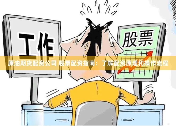 原油期货配资公司 股票配资指南:了解配资原理和操作流程