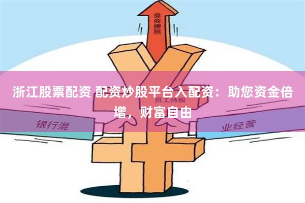 浙江股票配资 配资炒股平台入配资:助您资金倍增,财富自由