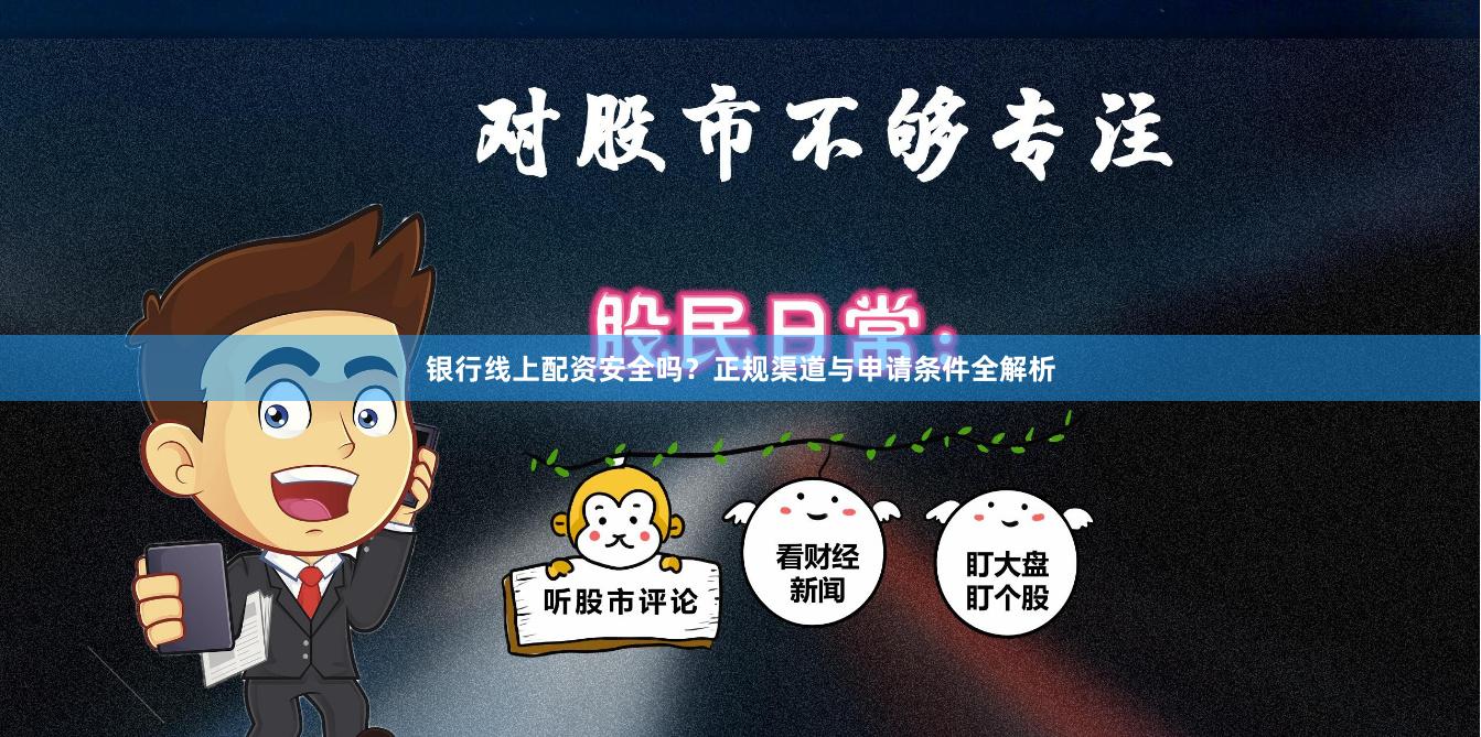 银行线上配资安全吗？正规渠道与申请条件全解析
