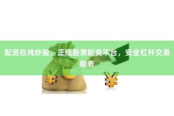 配资在线炒股，正规股票配资平台，安全杠杆交易服务