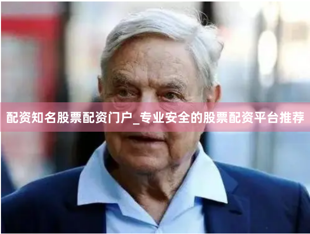 配资知名股票配资门户_专业安全的股票配资平台推荐