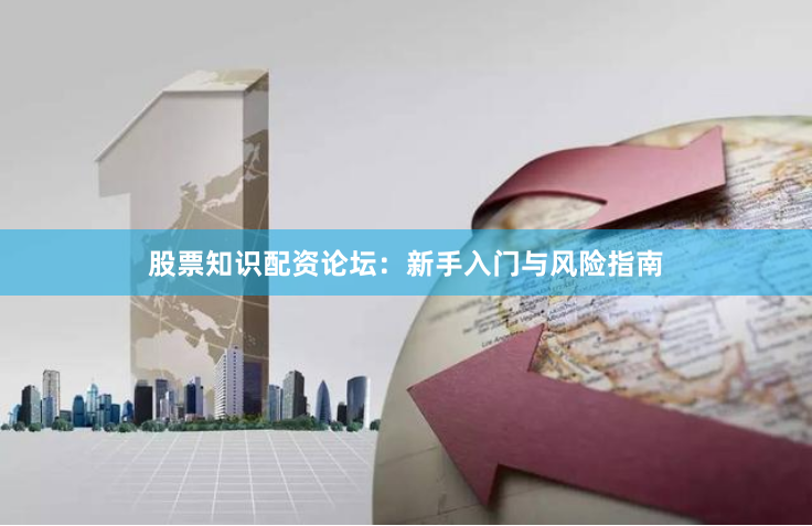 股票知识配资论坛:新手入门与风险指南