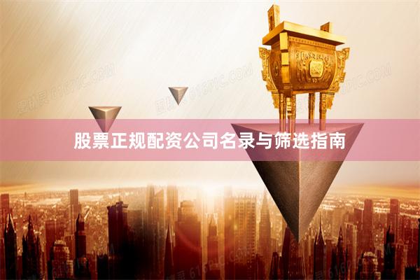 股票正规配资公司名录与筛选指南
