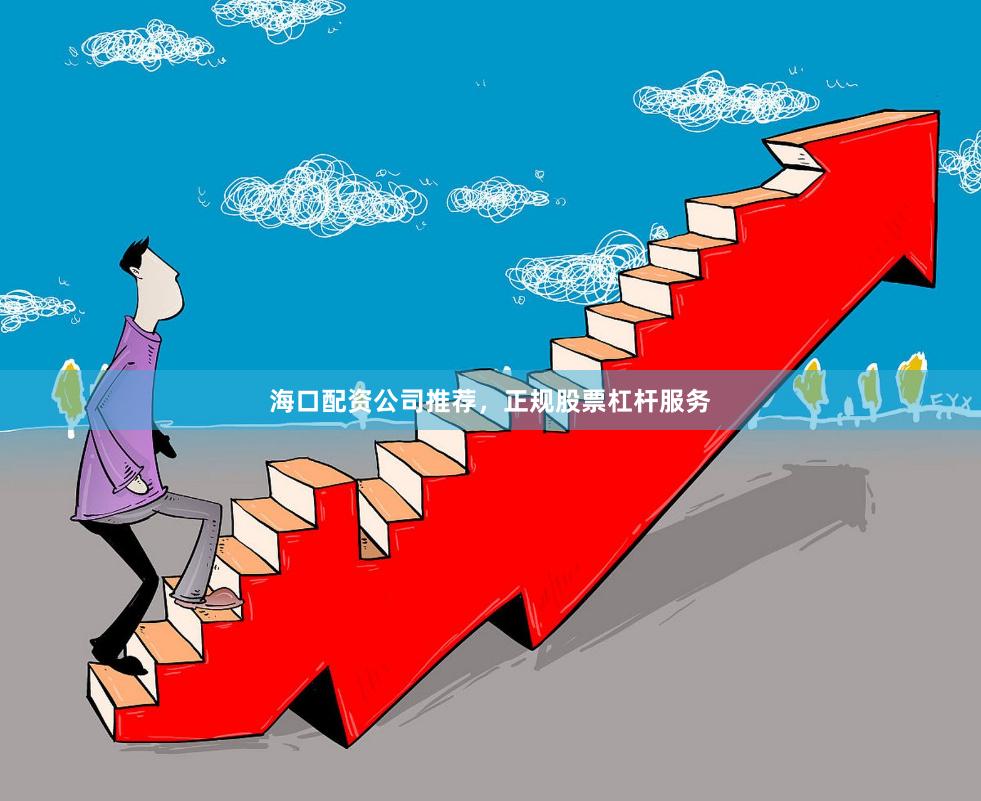 海口配资公司推荐，正规股票杠杆服务