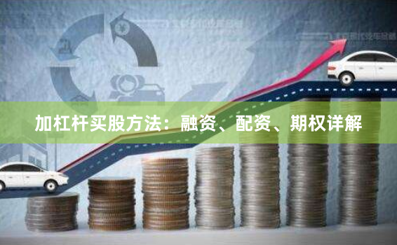 加杠杆买股方法：融资、配资、期权详解