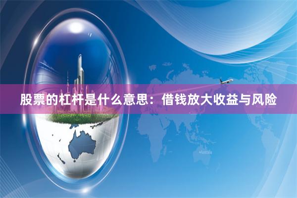 股票的杠杆是什么意思：借钱放大收益与风险