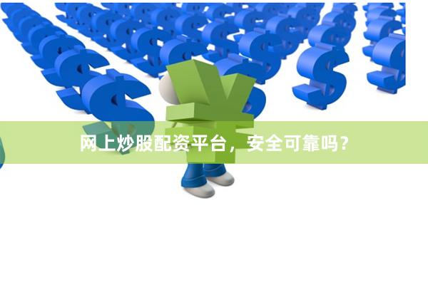 网上炒股配资平台，安全可靠吗？