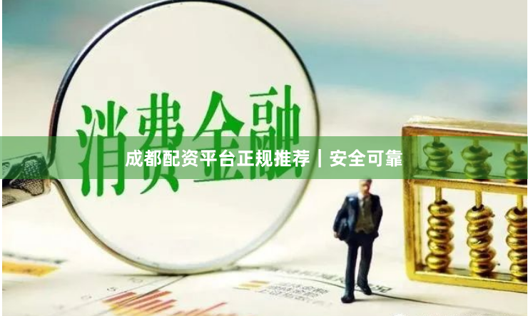 成都配资平台正规推荐｜安全可靠