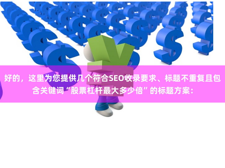 好的，这里为您提供几个符合SEO收录要求、标题不重复且包含关键词“股票杠杆最大多少倍”的标题方案：