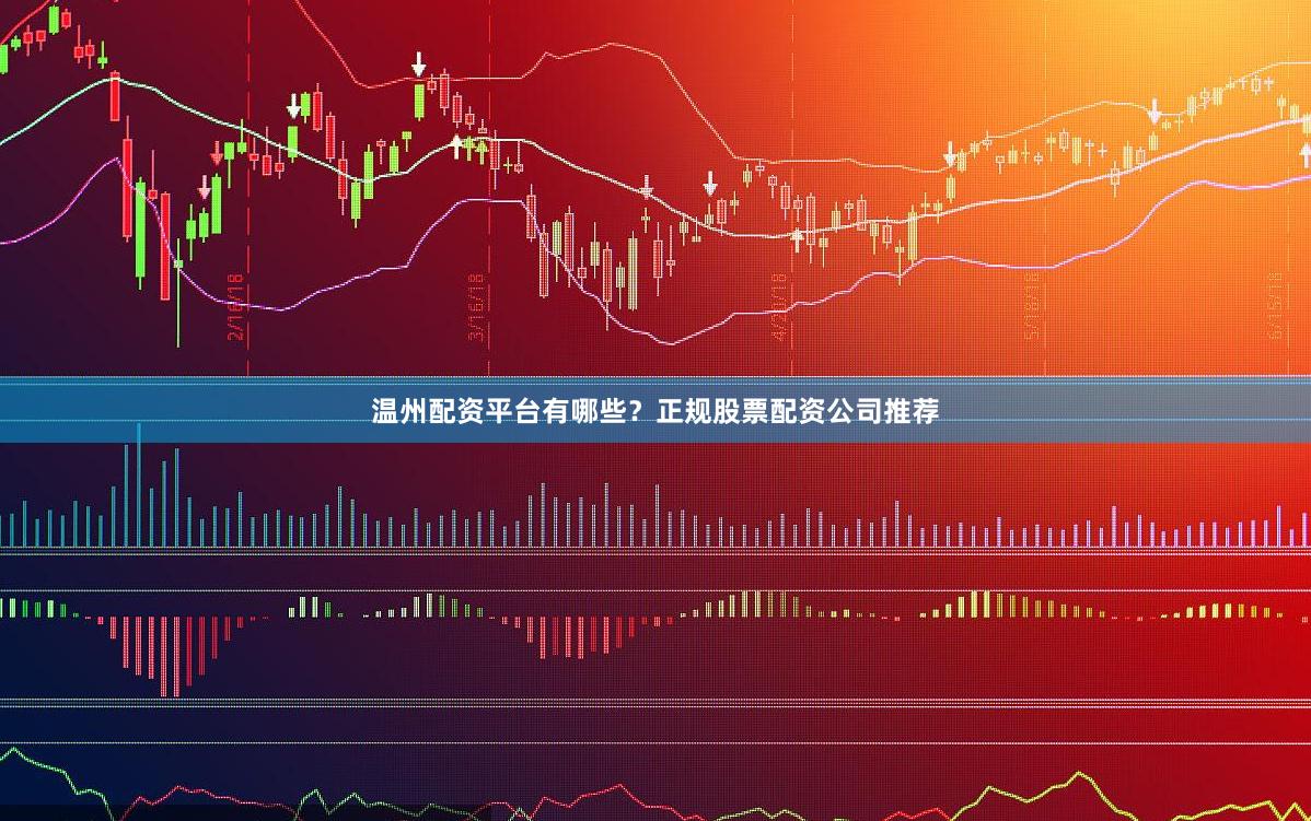 温州配资平台有哪些？正规股票配资公司推荐