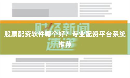 股票配资软件哪个好？专业配资平台系统推荐