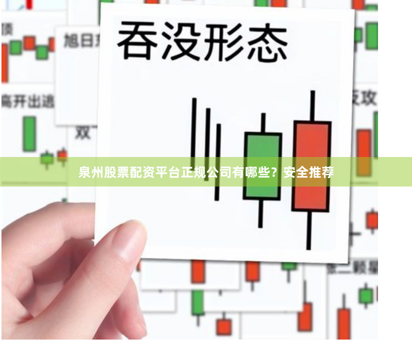 泉州股票配资平台正规公司有哪些？安全推荐