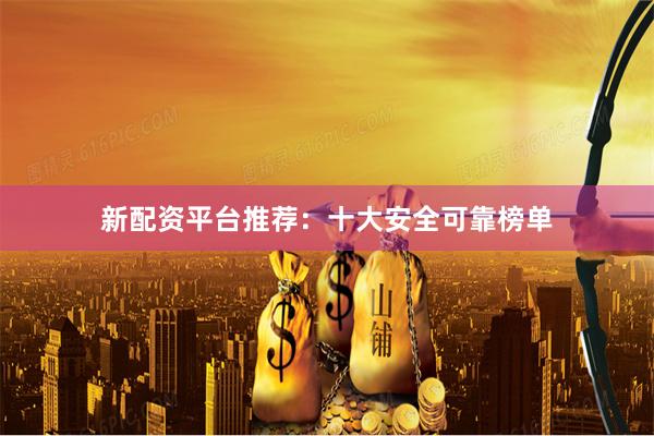 新配资平台推荐：十大安全可靠榜单