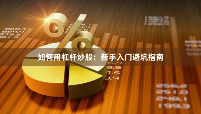 如何用杠杆炒股：新手入门避坑指南