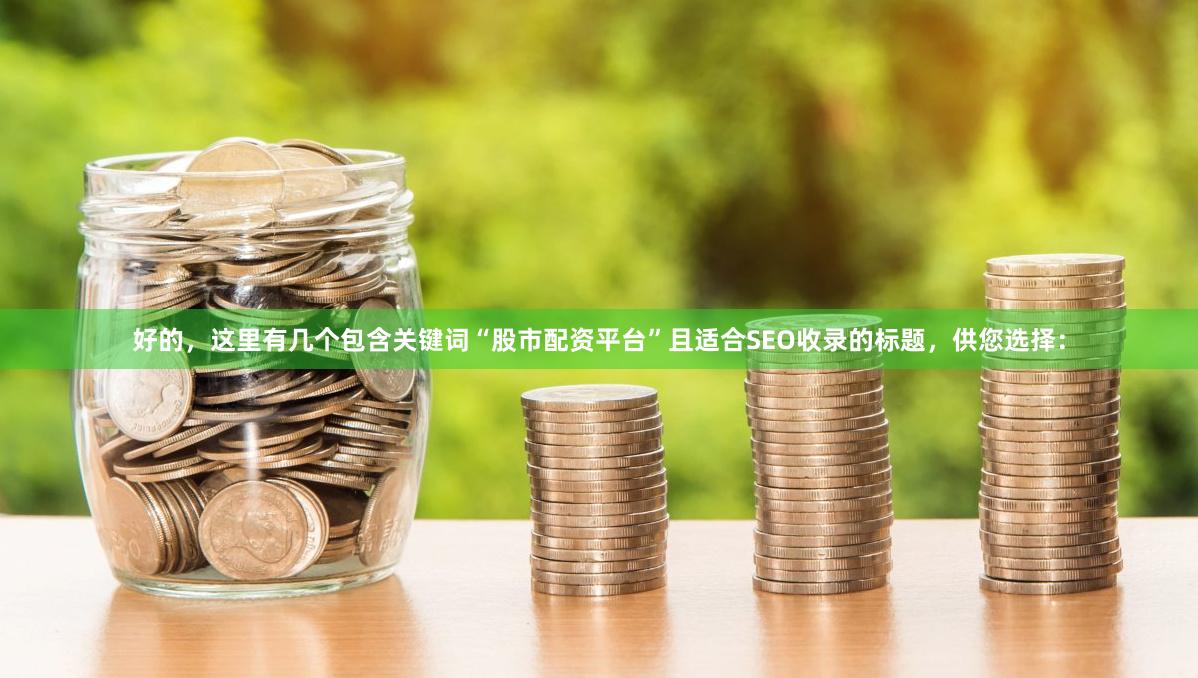 好的，这里有几个包含关键词“股市配资平台”且适合SEO收录的标题，供您选择：