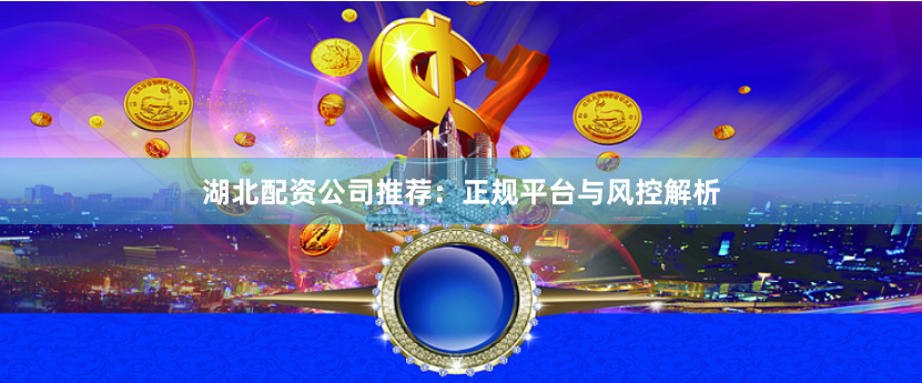 湖北配资公司推荐：正规平台与风控解析