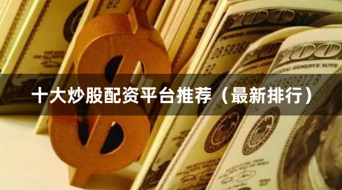 十大炒股配资平台推荐（最新排行）
